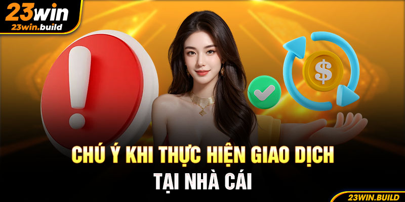 Mọi người cần chú ý khi thực hiện giao dịch tại nhà cái