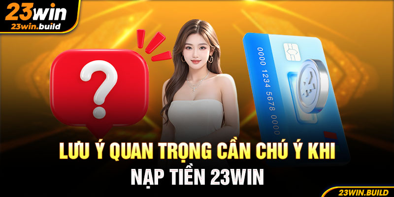 Lưu ý quan trọng cần chú ý khi nạp tiền tại nhà cái 23Win